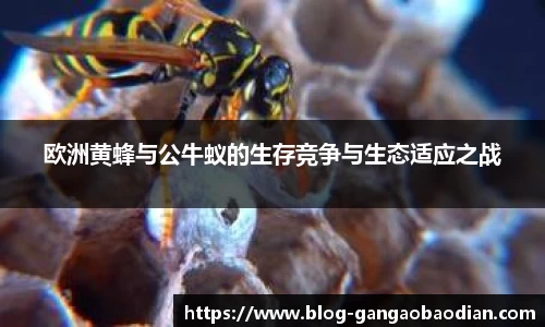 欧洲黄蜂与公牛蚁的生存竞争与生态适应之战