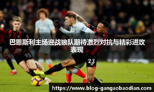 巴恩斯利主场迎战狼队期待激烈对抗与精彩进攻表现