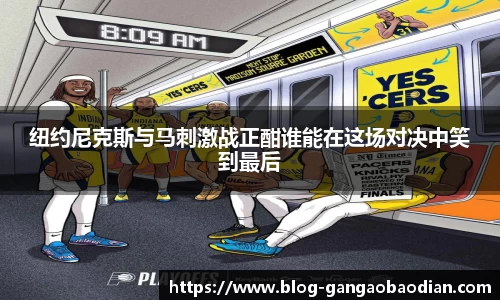 纽约尼克斯与马刺激战正酣谁能在这场对决中笑到最后