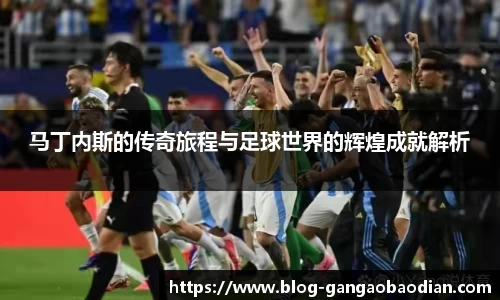 马丁内斯的传奇旅程与足球世界的辉煌成就解析