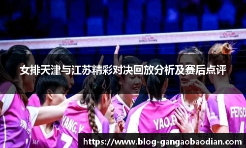 女排天津与江苏精彩对决回放分析及赛后点评
