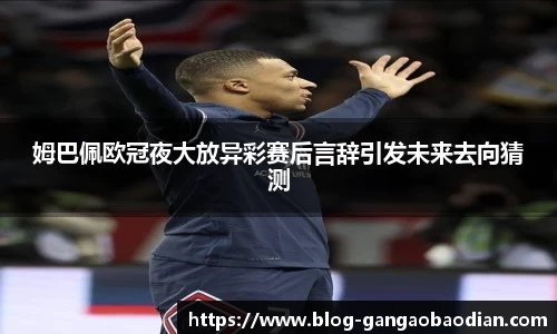 姆巴佩欧冠夜大放异彩赛后言辞引发未来去向猜测