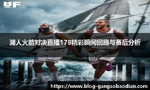 湖人火箭对决直播178精彩瞬间回顾与赛后分析