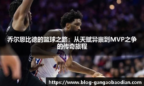 乔尔恩比德的篮球之路：从天赋异禀到MVP之争的传奇旅程