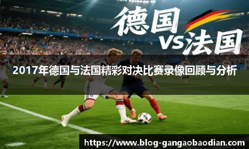 2017年德国与法国精彩对决比赛录像回顾与分析