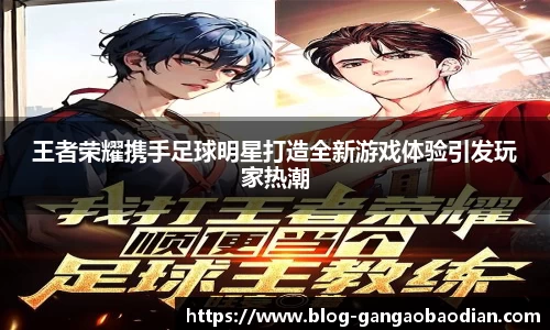 王者荣耀携手足球明星打造全新游戏体验引发玩家热潮