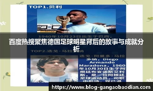 百度热搜聚焦德国足球明星背后的故事与成就分析